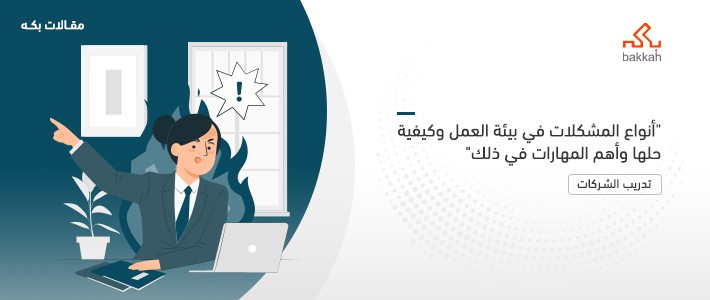 أنواع المشكلات في بيئة العمل وكيفية حلها وأهم المهارات في ذلك