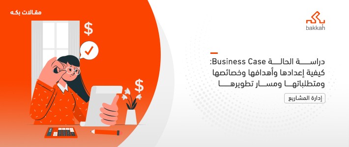 دراسة الحالة Business Case: كيفية إعدادها وأهميتها وأهداف الدراسة وخصائصها ومتطلباتها ومسار تطويرها