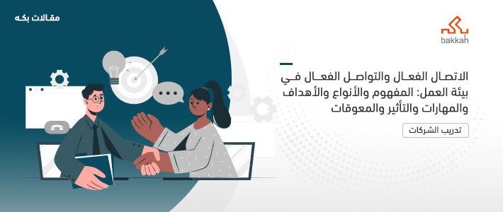 الاتصال الفعال والتواصل الفعال في بيئة العمل: المفهوم والأنواع والأهداف والمهارات والتأثير والمعوقات