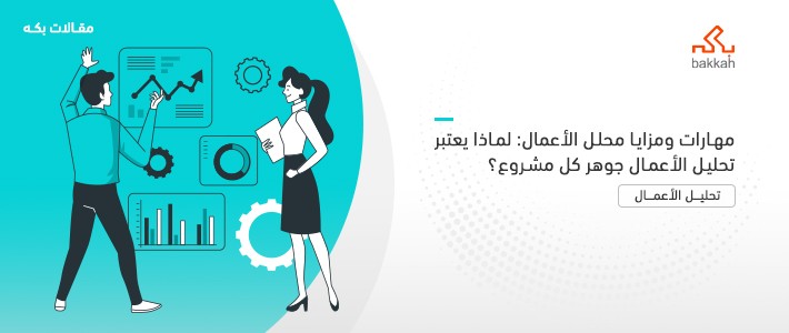 أهداف ومزايا ومهارات محلل الأعمال: ولماذا يعتبر تحليل الأعمال جوهر كل مشروع؟