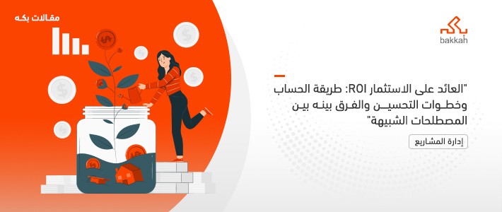 العائد على الاستثمار ROI: طريقة الحساب وخطوات التحسين والفرق بينه بين المصطلحات الشبيهة