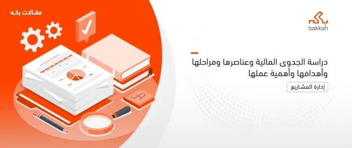 دراسة الجدوى المالية وعناصرها ومراحلها وأهدافها وأهمية عملها